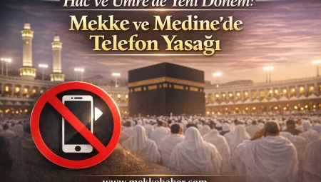 Hac ve Umre’de Yeni Dönem: Mekke ve Medine’de Telefon Yasağı